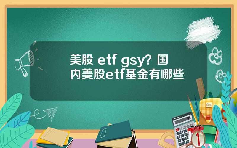 美股 etf gsy？国内美股etf基金有哪些